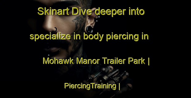 Skinart Dive deeper into specialize in body piercing in Mohawk Manor Trailer Park | PiercingTraining | PiercingClasses | SkinartTraining-United States